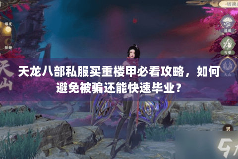 天龙八部私服买重楼甲必看攻略,如何避免被骗还能快速毕业? 天龙八部私服买重楼甲必看攻略,如何避免被骗还能快速毕业?