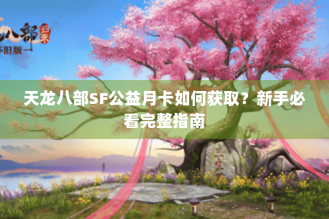 天龙八部SF公益月卡如何获取?新手必看完整指南 天龙八部SF公益月卡如何获取?新手必看完整指南