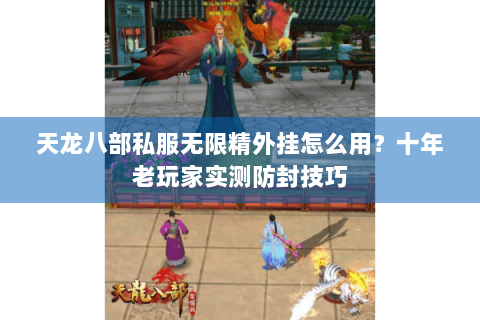 天龙八部私服无限精外挂怎么用？十年老玩家实测防封技巧