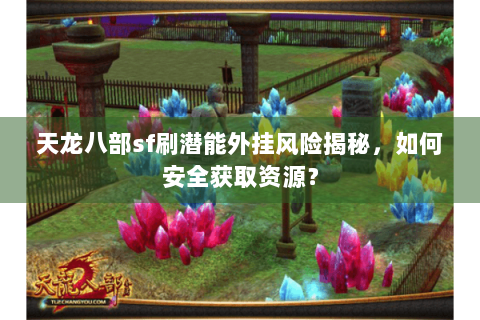天龙八部sf刷潜能外挂风险揭秘，如何安全获取资源？