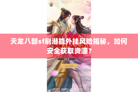 天龙八部sf刷潜能外挂风险揭秘，如何安全获取资源？