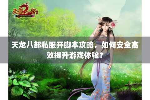 天龙八部私服开脚本攻略,如何安全高效提升游戏体验? 天龙八部私服开脚本攻略,如何安全高效提升游戏体验?