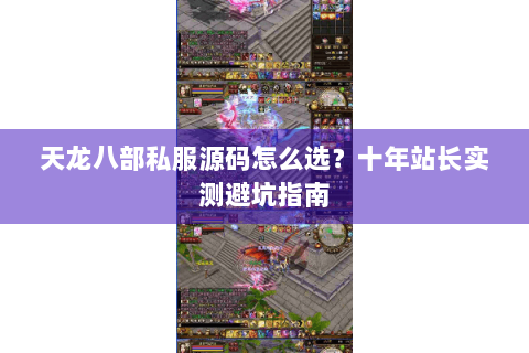 天龙八部私服源码怎么选？十年站长实测避坑指南