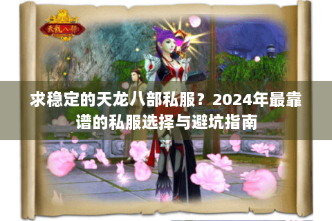 求稳定的天龙八部私服？2024年最靠谱的私服选择与避坑指南