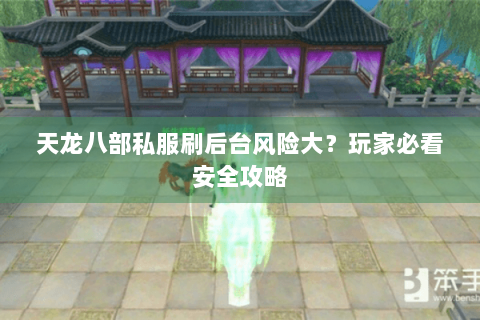 天龙八部私服刷后台风险大？玩家必看安全攻略