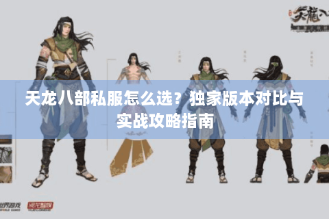 天龙八部私服怎么选?独家版本对比与实战攻略指南 天龙八部私服怎么选?独家版本对比与实战攻略指南