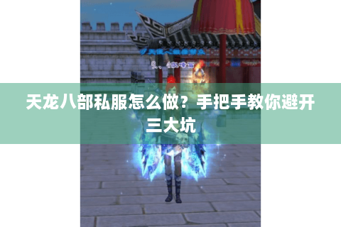 天龙八部私服怎么做？手把手教你避开三大坑