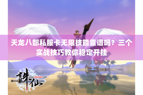 天龙八部私服卡无限技能靠谱吗？三个实战技巧教你稳定开挂
