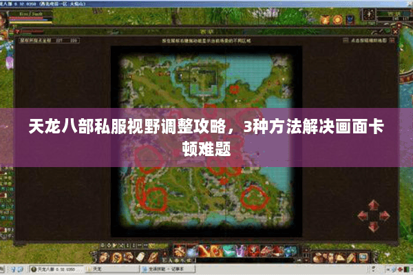 天龙八部私服视野调整攻略，3种方法解决画面卡顿难题