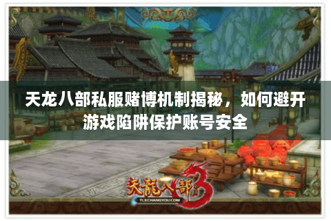 天龙八部私服赌博机制揭秘,如何避开游戏陷阱保护账号安全 天龙八部私服赌博机制揭秘,如何避开游戏陷阱保护账号安全