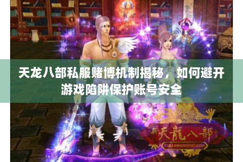 天龙八部私服赌博机制揭秘,如何避开游戏陷阱保护账号安全 天龙八部私服赌博机制揭秘,如何避开游戏陷阱保护账号安全