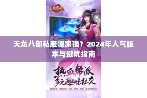 天龙八部私服哪家强?2024年人气版本与避坑指南 天龙八部私服哪家强?2024年人气版本与避坑指南