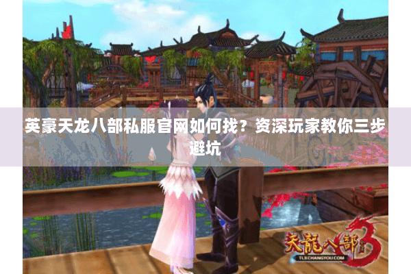 英豪天龙八部私服官网如何找?资深玩家教你三步避坑 英豪天龙八部私服官网如何找?资深玩家教你三步避坑