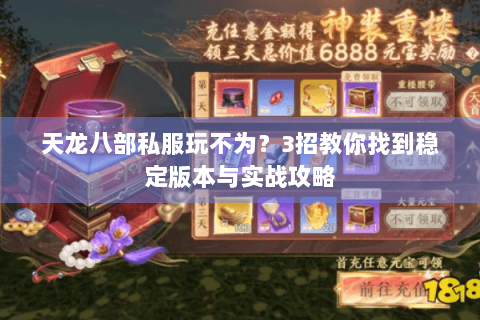 天龙八部私服玩不为?3招教你找到稳定版本与实战攻略 天龙八部私服玩不为?3招教你找到稳定版本与实战攻略