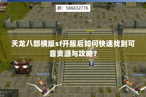 天龙八部横版sf开服后如何快速找到可靠资源与攻略？