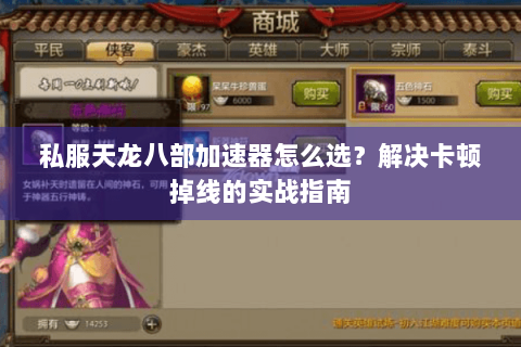 私服天龙八部加速器怎么选?解决卡顿掉线的实战指南 私服天龙八部加速器怎么选?解决卡顿掉线的实战指南