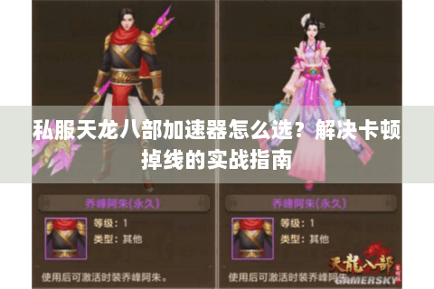 私服天龙八部加速器怎么选?解决卡顿掉线的实战指南 私服天龙八部加速器怎么选?解决卡顿掉线的实战指南