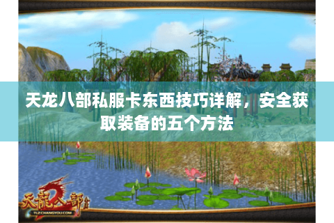 天龙八部私服卡东西技巧详解，安全获取装备的五个方法