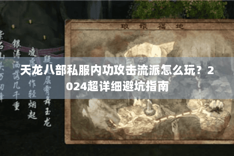 天龙八部私服内功攻击流派怎么玩?2024超详细避坑指南 天龙八部私服内功攻击流派怎么玩?2024超详细避坑指南
