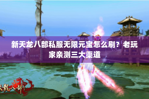 新天龙八部私服无限元宝怎么刷？老玩家亲测三大渠道