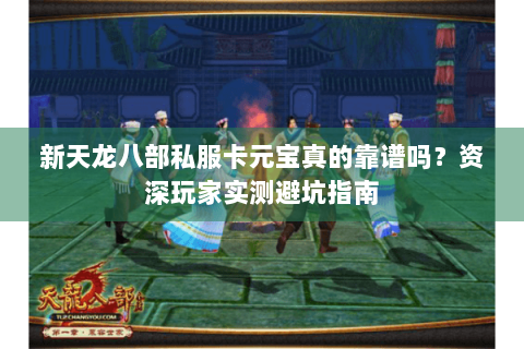 新天龙八部私服卡元宝真的靠谱吗？资深玩家实测避坑指南