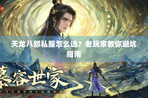 天龙八部私服怎么选?老玩家教你避坑指南 天龙八部私服怎么选?老玩家教你避坑指南