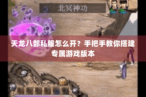 天龙八部私服怎么开?手把手教你搭建专属游戏版本 天龙八部私服怎么开?手把手教你搭建专属游戏版本