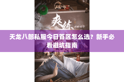 天龙八部私服今日首区怎么选？新手必看避坑指南