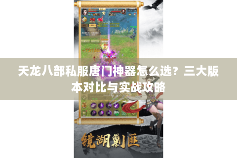 天龙八部私服唐门神器怎么选？三大版本对比与实战攻略