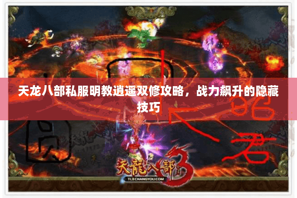 天龙八部私服明教逍遥双修攻略,战力飙升的隐藏技巧 天龙八部私服明教逍遥双修攻略,战力飙升的隐藏技巧