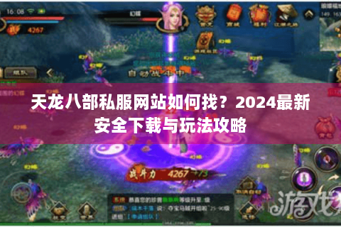 天龙八部私服网站如何找？2024最新安全下载与玩法攻略
