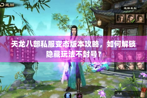 天龙八部私服变态版本攻略,如何解锁隐藏玩法不封号? 天龙八部私服变态版本攻略,如何解锁隐藏玩法不封号?