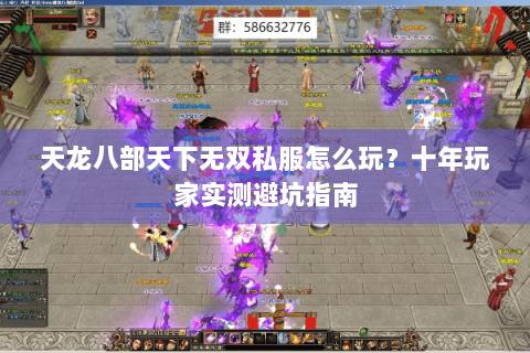 天龙八部天下无双私服怎么玩?十年玩家实测避坑指南 天龙八部天下无双私服怎么玩?十年玩家实测避坑指南