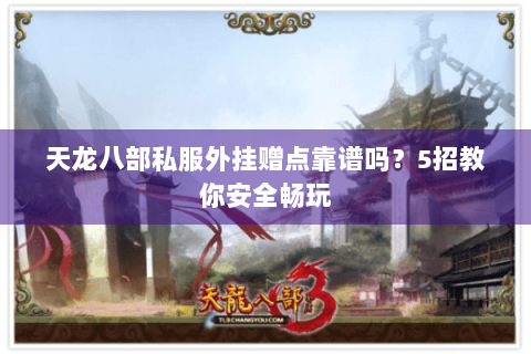 天龙八部私服外挂赠点靠谱吗?5招教你安全畅玩 天龙八部私服外挂赠点靠谱吗?5招教你安全畅玩