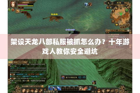 架设天龙八部私服被抓怎么办?十年游戏人教你安全避坑 架设天龙八部私服被抓怎么办?十年游戏人教你安全避坑