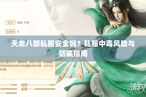 天龙八部私服安全吗？私服中毒风险与防骗指南