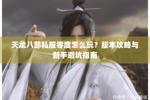 天龙八部私服零度怎么玩？版本攻略与新手避坑指南