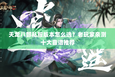天龙八部私服版本怎么选?老玩家亲测十大靠谱推荐 天龙八部私服版本怎么选?老玩家亲测十大靠谱推荐