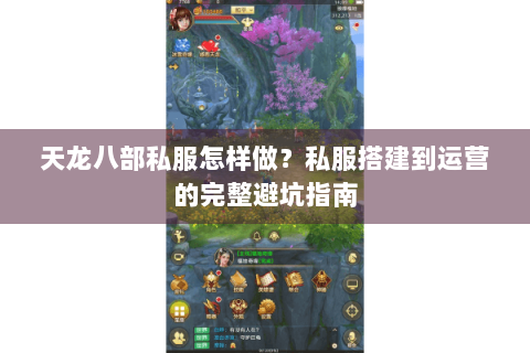 天龙八部私服怎样做?私服搭建到运营的完整避坑指南 天龙八部私服怎样做?私服搭建到运营的完整避坑指南