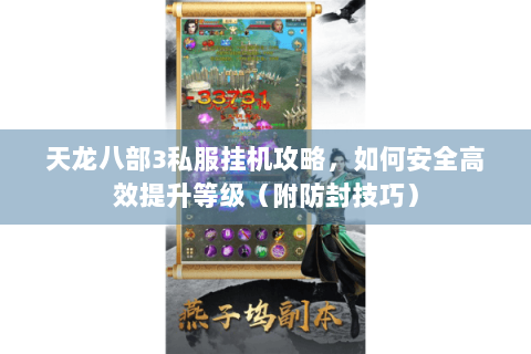 天龙八部3私服挂机攻略,如何安全高效提升等级(附防封技巧) 天龙八部3私服挂机攻略,如何安全高效提升等级(附防封技巧)