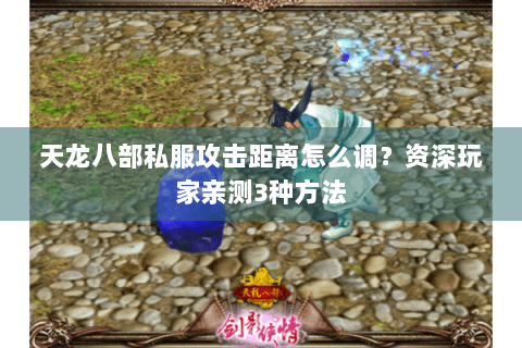 天龙八部私服攻击距离怎么调？资深玩家亲测3种方法