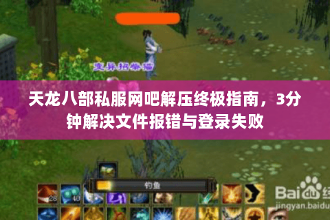 天龙八部私服网吧解压终极指南，3分钟解决文件报错与登录失败