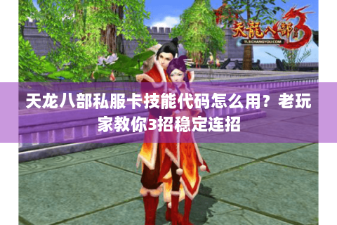 天龙八部私服卡技能代码怎么用？老玩家教你3招稳定连招