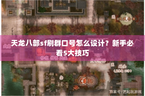 天龙八部sf刷群口号怎么设计?新手必看5大技巧 天龙八部sf刷群口号怎么设计?新手必看5大技巧