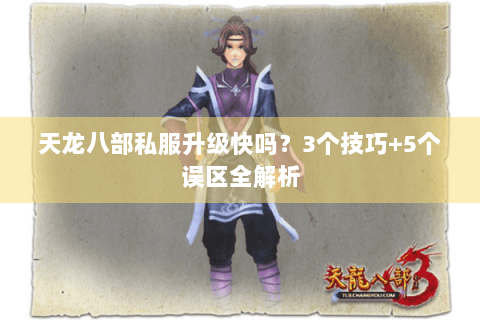 天龙八部私服升级快吗？3个技巧+5个误区全解析