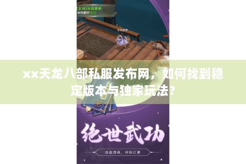 xx天龙八部私服发布网，如何找到稳定版本与独家玩法？