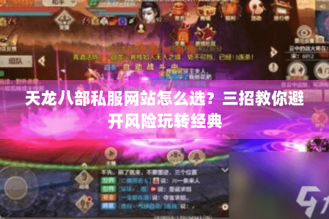 天龙八部私服网站怎么选?三招教你避开风险玩转经典 天龙八部私服网站怎么选?三招教你避开风险玩转经典