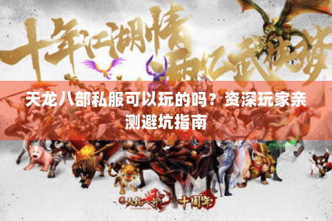 天龙八部私服可以玩的吗？资深玩家亲测避坑指南
