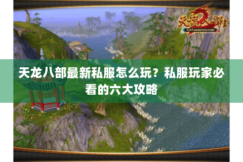 天龙八部最新私服怎么玩？私服玩家必看的六大攻略