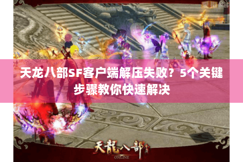 天龙八部SF客户端解压失败?5个关键步骤教你快速解决 天龙八部SF客户端解压失败?5个关键步骤教你快速解决